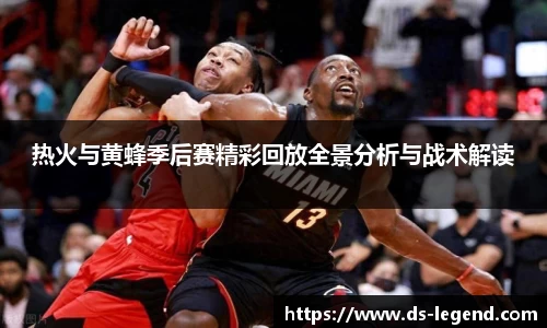 热火与黄蜂季后赛精彩回放全景分析与战术解读