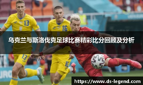 乌克兰与斯洛伐克足球比赛精彩比分回顾及分析