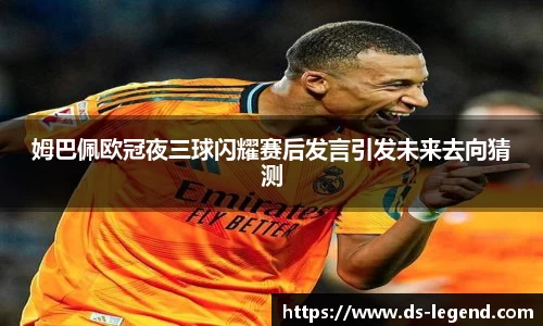 姆巴佩欧冠夜三球闪耀赛后发言引发未来去向猜测
