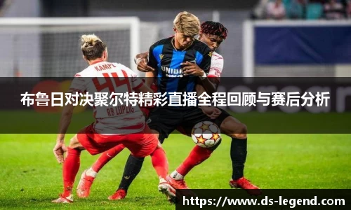 布鲁日对决聚尔特精彩直播全程回顾与赛后分析
